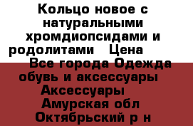 Кольцо новое с натуральными хромдиопсидами и родолитами › Цена ­ 18 800 - Все города Одежда, обувь и аксессуары » Аксессуары   . Амурская обл.,Октябрьский р-н